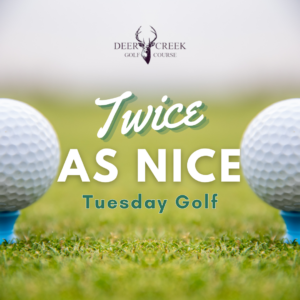 Deer Creek Twice as Nice Tuesday Golf